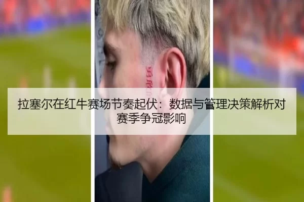 la-sai-er-zai-hong-niu-sai-chang-jie-zou-qi-fu-shu-ju-yu-guan-li-jue-ce-jie-xi-dui-sai-ji-zheng-guan-ying-xiang-2-771.jpg